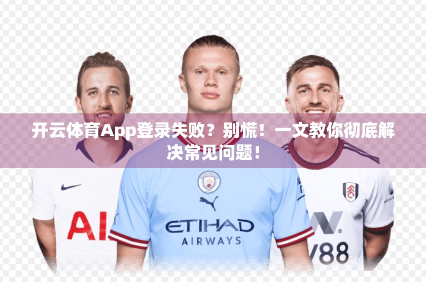 开云体育App登录失败？别慌！一文教你彻底解决常见问题！