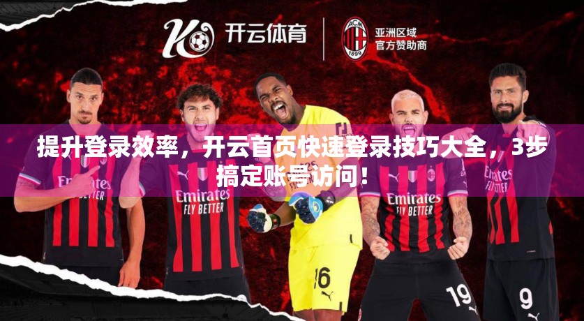 提升登录效率，开云首页快速登录技巧大全，3步搞定账号访问！