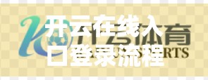 开云在线入口登录流程详细解析，新手必看，一步不漏的完整指南！