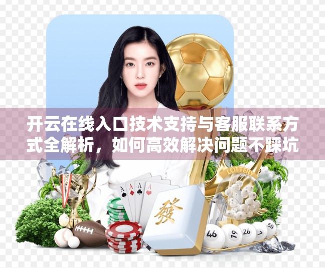 开云在线入口技术支持与客服联系方式全解析，如何高效解决问题不踩坑？