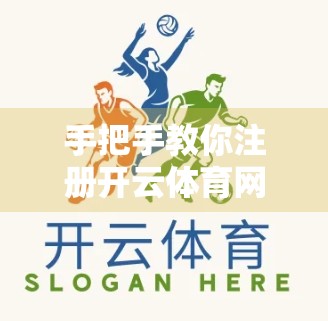 手把手教你注册开云体育网页版账户！新手必看的全流程指南（附避坑建议）