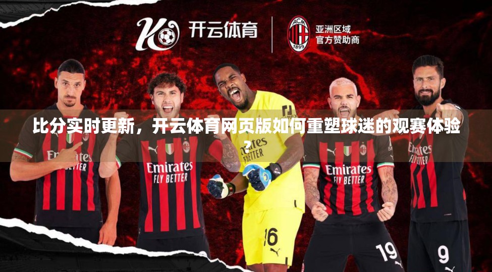 比分实时更新，开云体育网页版如何重塑球迷的观赛体验？