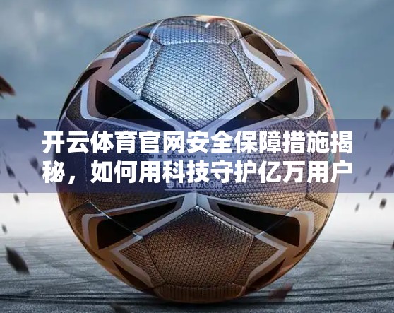 开云体育官网安全保障措施揭秘，如何用科技守护亿万用户的数字资产？