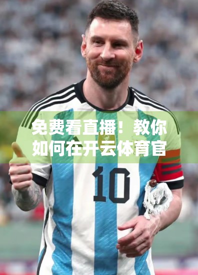 免费看直播！教你如何在开云体育官网畅享赛事盛宴（附实用技巧）