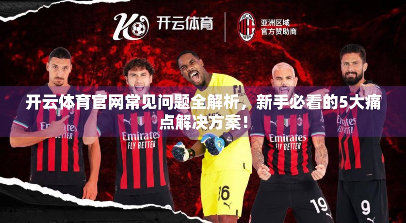 开云体育官网常见问题全解析，新手必看的5大痛点解决方案！