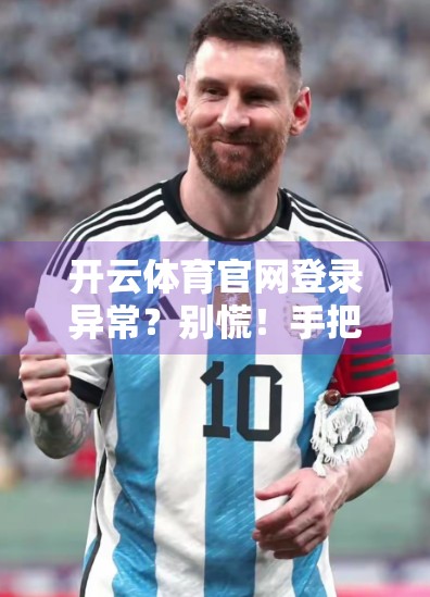 开云体育官网登录异常？别慌！手把手教你快速解决登录难题，畅享赛事体验不中断！