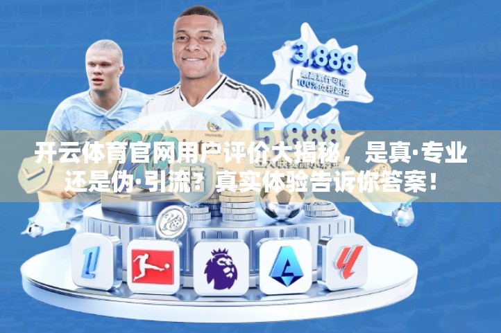开云体育官网用户评价大揭秘，是真·专业还是伪·引流？真实体验告诉你答案！