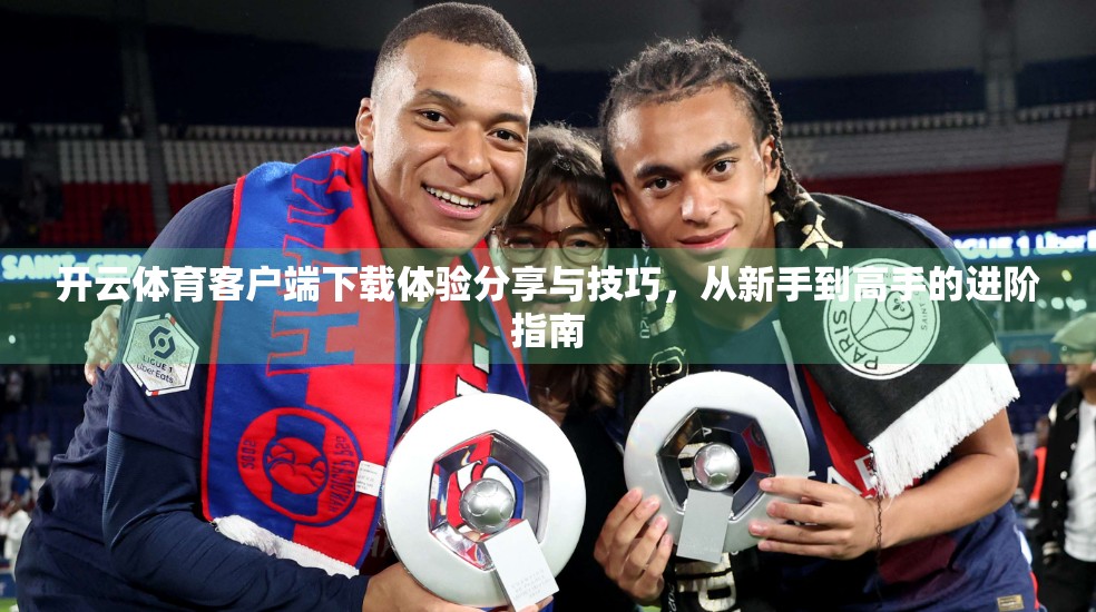 开云体育客户端下载体验分享与技巧，从新手到高手的进阶指南