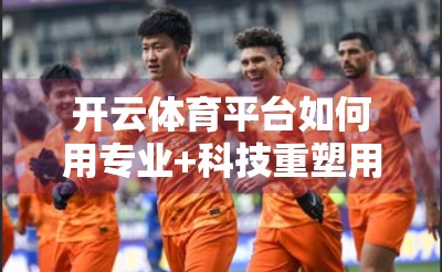 开云体育平台如何用专业+科技重塑用户观赛体验？